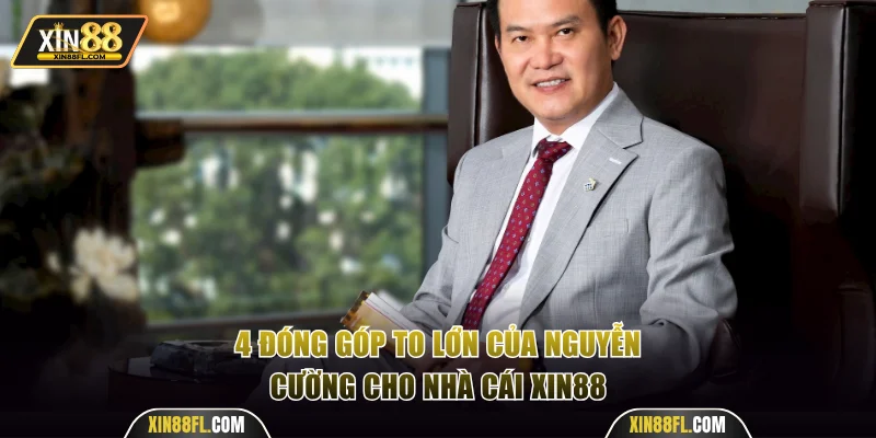 4 đóng góp to lớn của Nguyễn Cường cho nhà cái Xin88