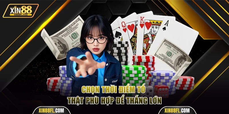 Chọn thời điểm tố thật phù hợp để thắng lớn