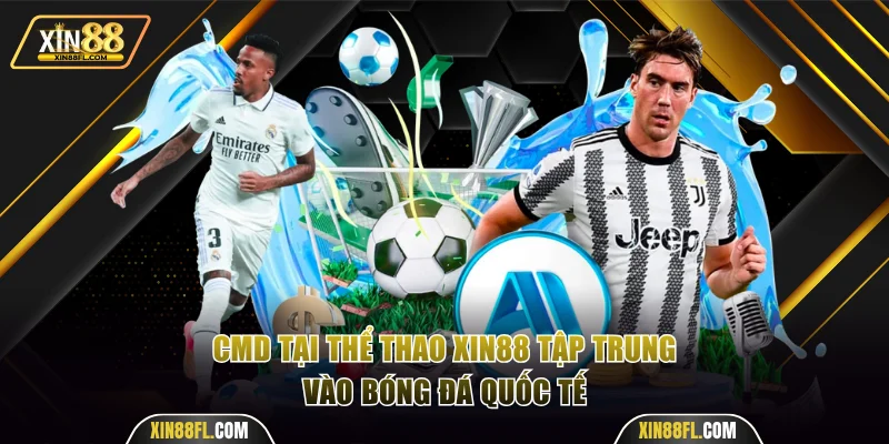 CMD tại thể thao Xin88 tập trung vào bóng đá quốc tế