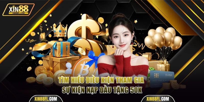 Tìm hiểu điều kiện tham gia sự kiện nạp đầu tặng 50k